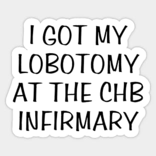 i got my lobotomy at the chb infirmary Sticker